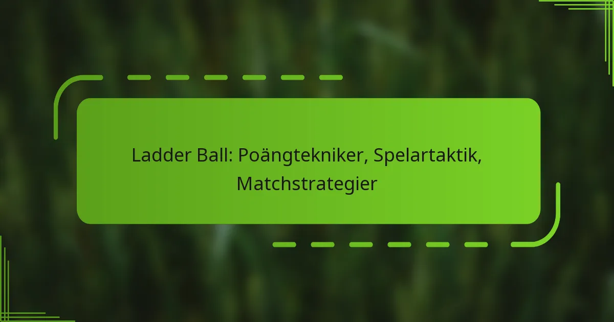 Ladder Ball: Poängtekniker, Spelartaktik, Matchstrategier