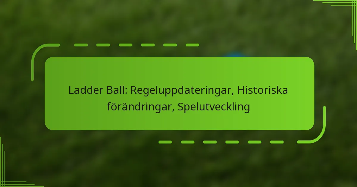 Ladder Ball: Regeluppdateringar, Historiska förändringar, Spelutveckling
