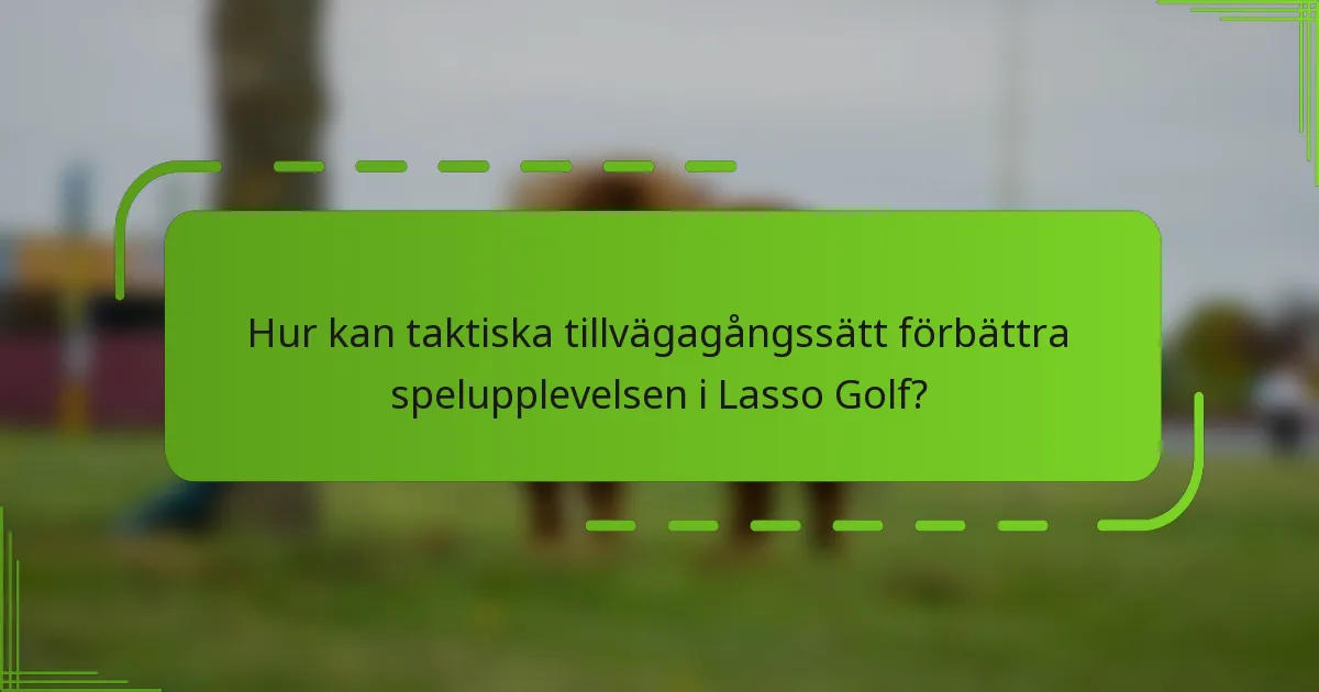 Hur kan taktiska tillvägagångssätt förbättra spelupplevelsen i Lasso Golf?